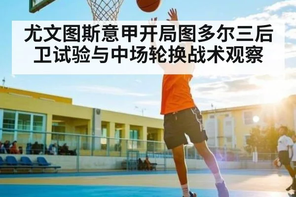 尤文图斯意甲开局图多尔三后卫试验与中场轮换战术观察